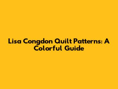 Lisa Congdon Quilt Patterns: A Colorful Guide