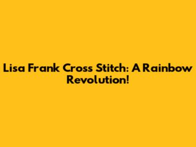 Lisa Frank Cross Stitch: A Rainbow Revolution!