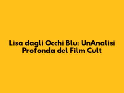 Lisa dagli Occhi Blu: Un'Analisi Profonda del Film Cult
