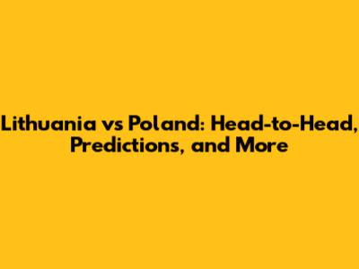 Lithuania vs Poland: Head-to-Head, Predictions, and More
