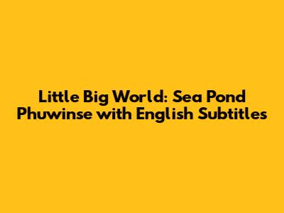 Little Big World: Sea Pond Phuwinse with English Subtitles
