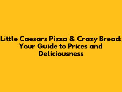 Little Caesars Pizza & Crazy Bread: Your Guide to Prices and Deliciousness