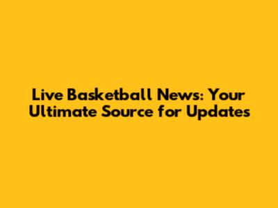 Live Basketball News: Your Ultimate Source for Updates
