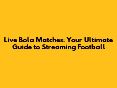 Live Bola Matches: Your Ultimate Guide to Streaming Football