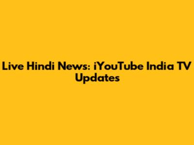 Live Hindi News: iYouTube India TV Updates