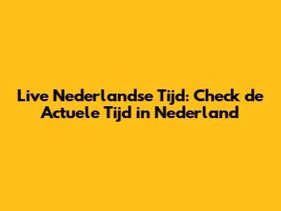 Live Nederlandse Tijd: Check de Actuele Tijd in Nederland