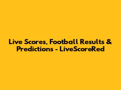 Live Scores, Football Results & Predictions - LiveScoreRed