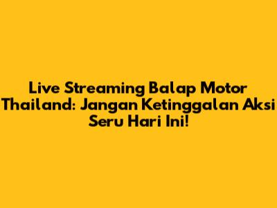 Live Streaming Balap Motor Thailand: Jangan Ketinggalan Aksi Seru Hari Ini!