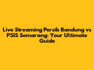 Live Streaming Persib Bandung vs PSIS Semarang: Your Ultimate Guide