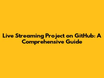 Live Streaming Project on GitHub: A Comprehensive Guide