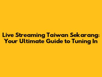 Live Streaming Taiwan Sekarang: Your Ultimate Guide to Tuning In