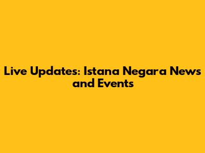 Live Updates: Istana Negara News and Events