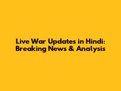 Live War Updates in Hindi: Breaking News & Analysis