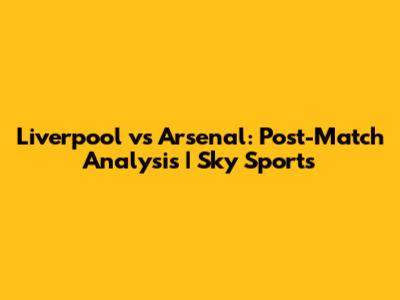 Liverpool vs Arsenal: Post-Match Analysis | Sky Sports