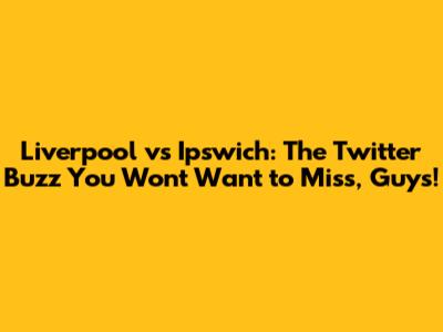 Liverpool vs Ipswich: The Twitter Buzz You Won't Want to Miss, Guys!
