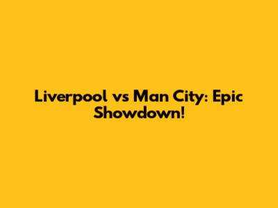Liverpool vs Man City: Epic Showdown!