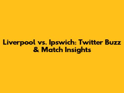 Liverpool vs. Ipswich: Twitter Buzz & Match Insights