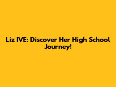 Liz IVE: Discover Her High School Journey!
