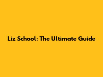 Liz School: The Ultimate Guide