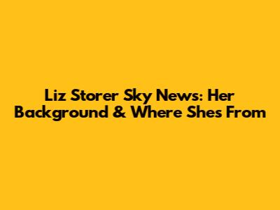 Liz Storer Sky News: Her Background & Where She's From
