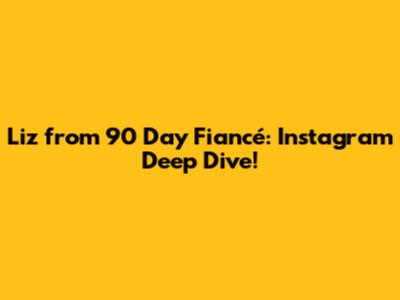 Liz from 90 Day Fiancé: Instagram Deep Dive!