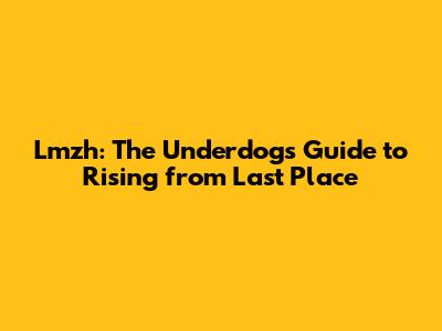 Lmzh: The Underdog's Guide to Rising from Last Place
