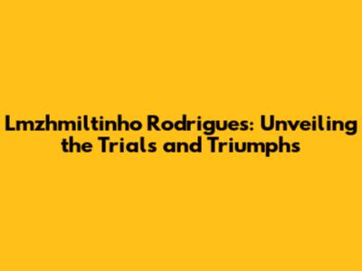 Lmzhmiltinho Rodrigues: Unveiling the Trials and Triumphs
