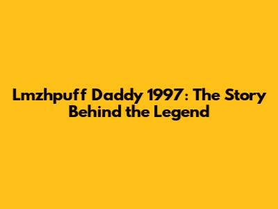 Lmzhpuff Daddy 1997: The Story Behind the Legend