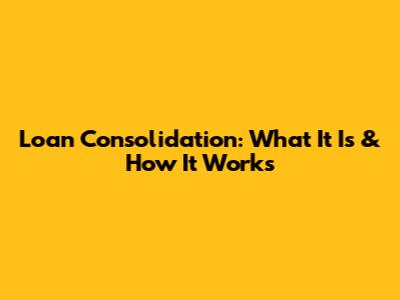 Loan Consolidation: What It Is & How It Works