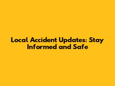 Local Accident Updates: Stay Informed and Safe
