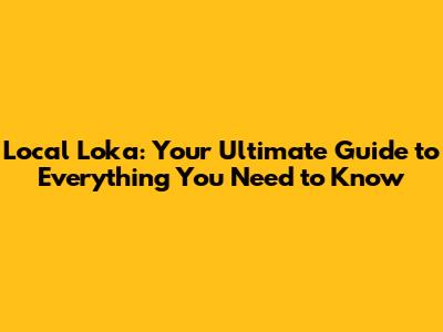 Local Loka: Your Ultimate Guide to Everything You Need to Know