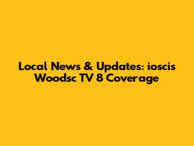 Local News & Updates: ioscis Woodsc TV 8 Coverage