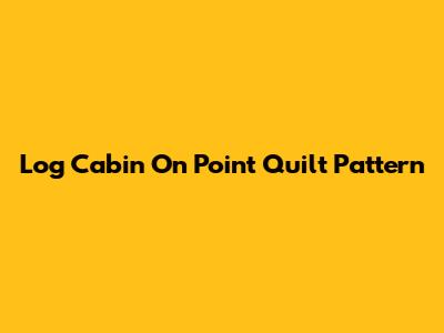 Log Cabin On Point Quilt Pattern
