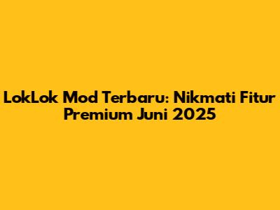 LokLok Mod Terbaru: Nikmati Fitur Premium Juni 2025
