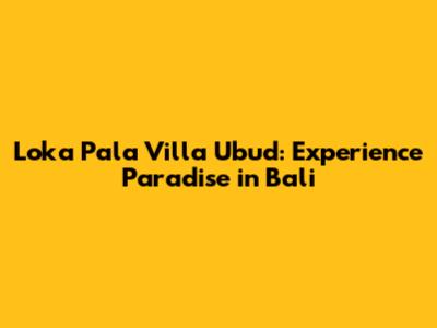 Loka Pala Villa Ubud: Experience Paradise in Bali