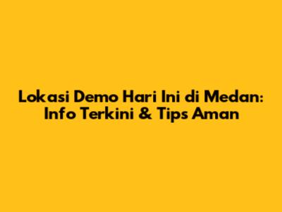 Lokasi Demo Hari Ini di Medan: Info Terkini & Tips Aman