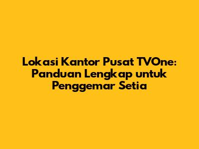 Lokasi Kantor Pusat TVOne: Panduan Lengkap untuk Penggemar Setia
