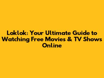 Loklok: Your Ultimate Guide to Watching Free Movies & TV Shows Online
