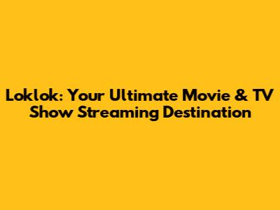 Loklok: Your Ultimate Movie & TV Show Streaming Destination