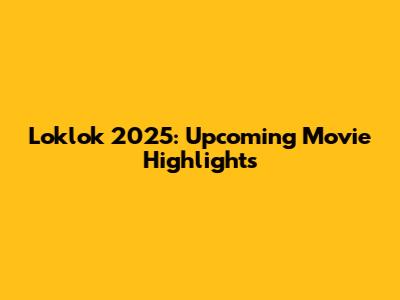 Loklok 2025: Upcoming Movie Highlights