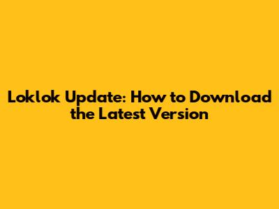 Loklok Update: How to Download the Latest Version