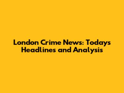 London Crime News: Today's Headlines and Analysis