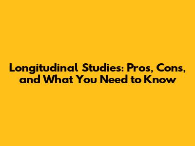 Longitudinal Studies: Pros, Cons, and What You Need to Know