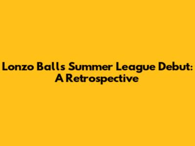 Lonzo Ball's Summer League Debut: A Retrospective