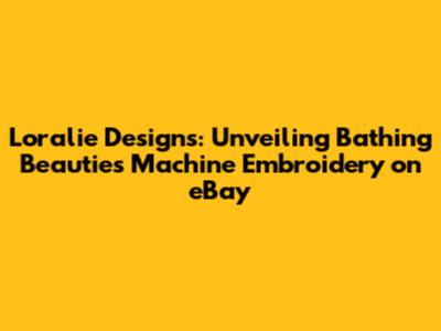 Loralie Designs: Unveiling Bathing Beauties Machine Embroidery on eBay