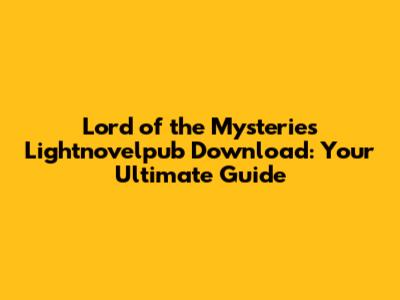 Lord of the Mysteries Lightnovelpub Download: Your Ultimate Guide