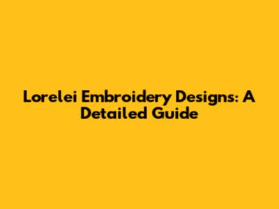 Lorelei Embroidery Designs: A Detailed Guide