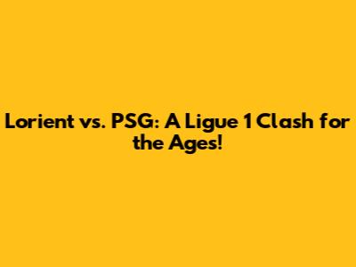 Lorient vs. PSG: A Ligue 1 Clash for the Ages!