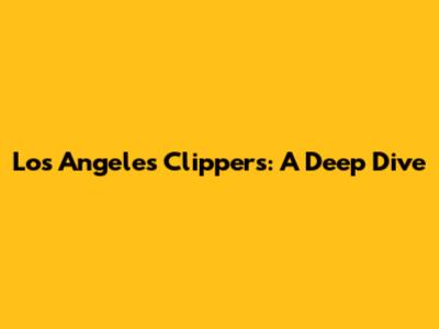 Los Angeles Clippers: A Deep Dive