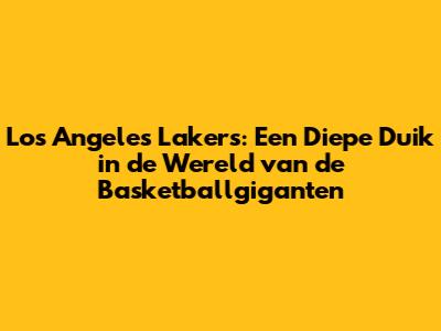 Los Angeles Lakers: Een Diepe Duik in de Wereld van de Basketballgiganten